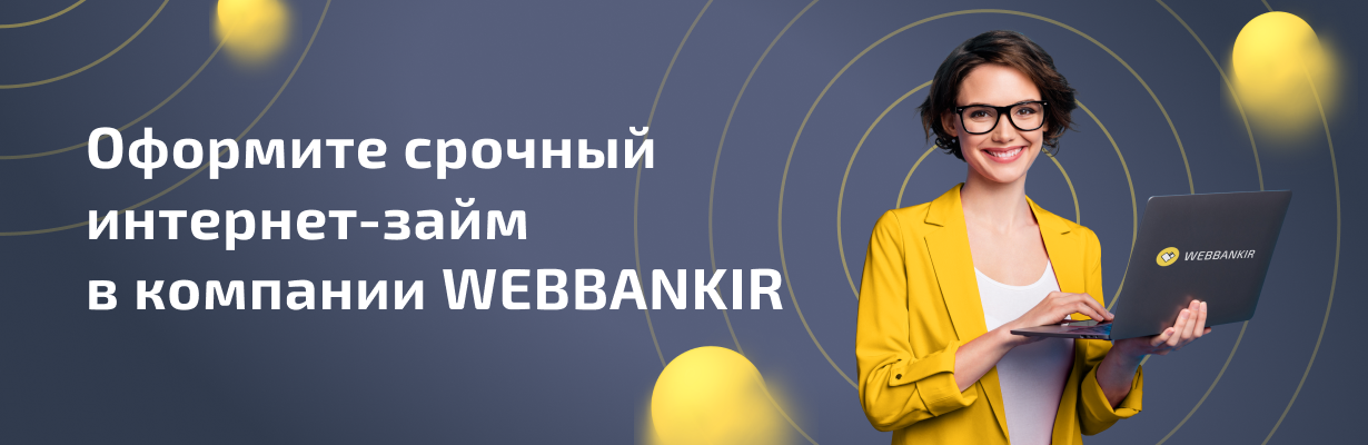Оформите срочный интернет-займ в компании Webbankir